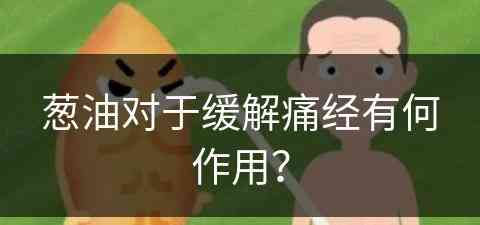 葱油对于缓解痛经有何作用？(葱油对于缓解痛经有何作用呢)